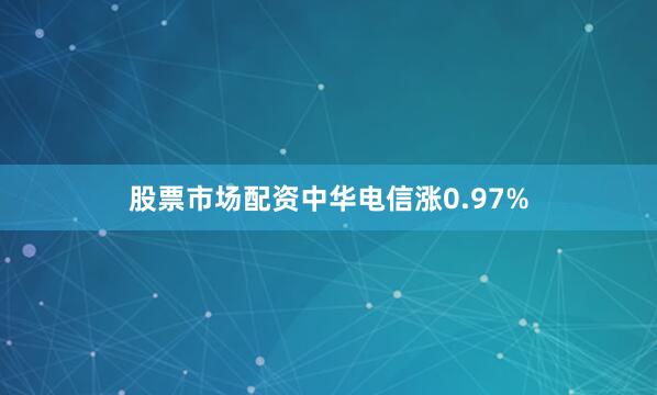 股票市场配资中华电信涨0.97%