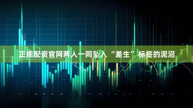 正规配资官网两人一同坠入 “差生” 标签的泥沼