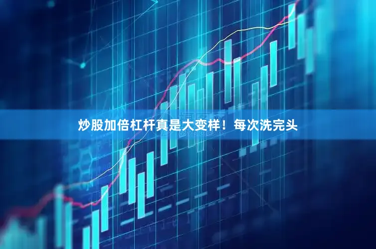 炒股加倍杠杆真是大变样！每次洗完头