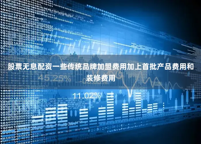 股票无息配资一些传统品牌加盟费用加上首批产品费用和装修费用