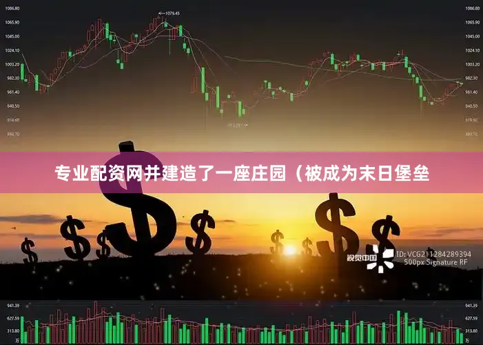 专业配资网并建造了一座庄园（被成为末日堡垒