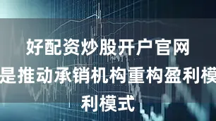好配资炒股开户官网　　二是推动承销机构重构盈利模式