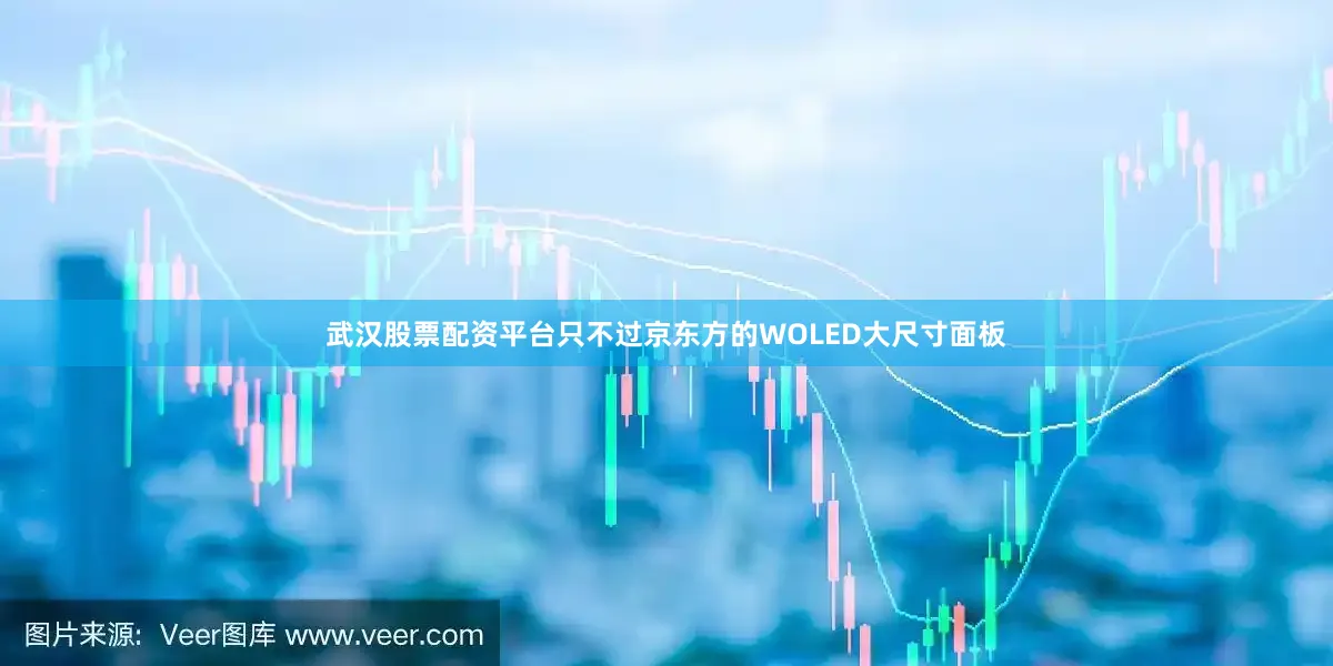 武汉股票配资平台只不过京东方的WOLED大尺寸面板
