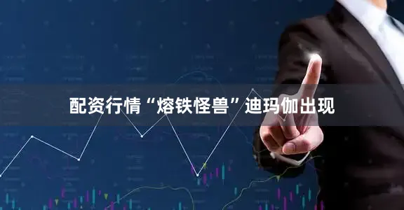 配资行情“熔铁怪兽”迪玛伽出现