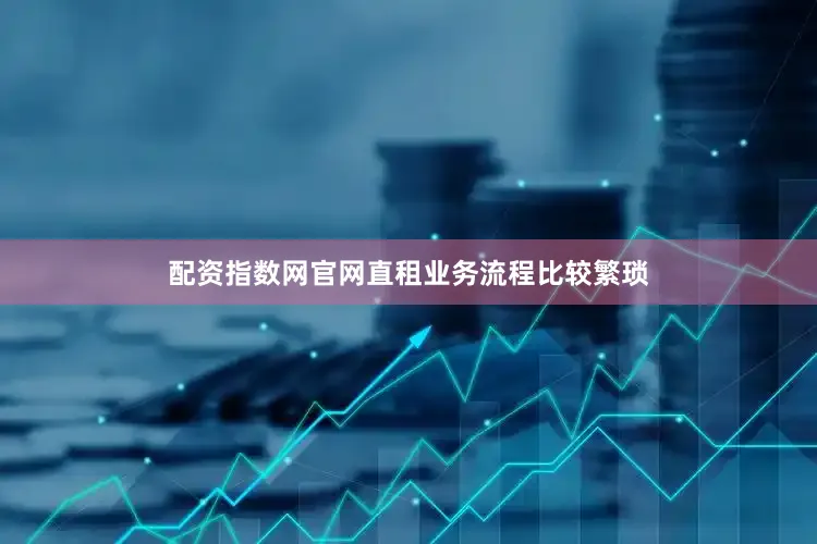 配资指数网官网直租业务流程比较繁琐